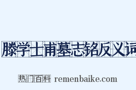 滕学士甫墓志铭反义词是什么意思的图片